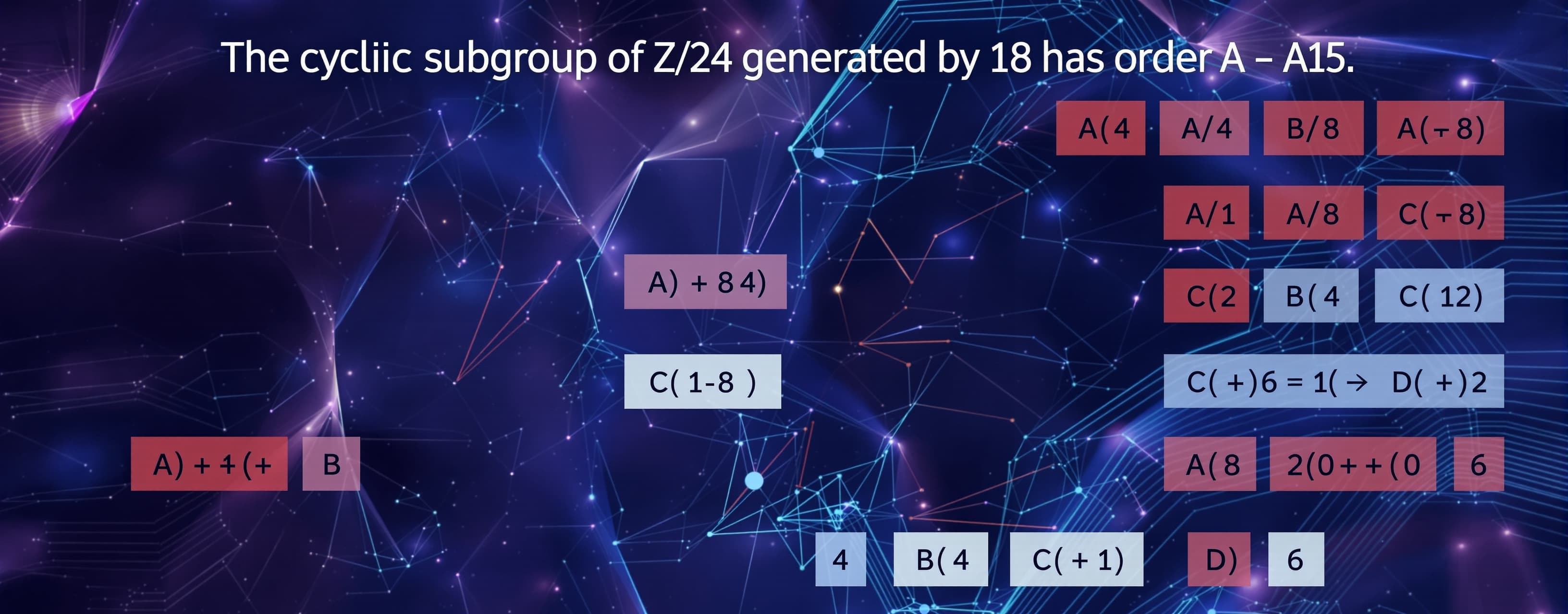 The cyclic subgroup of Z_24 generated by 18 has order

A) 4
...