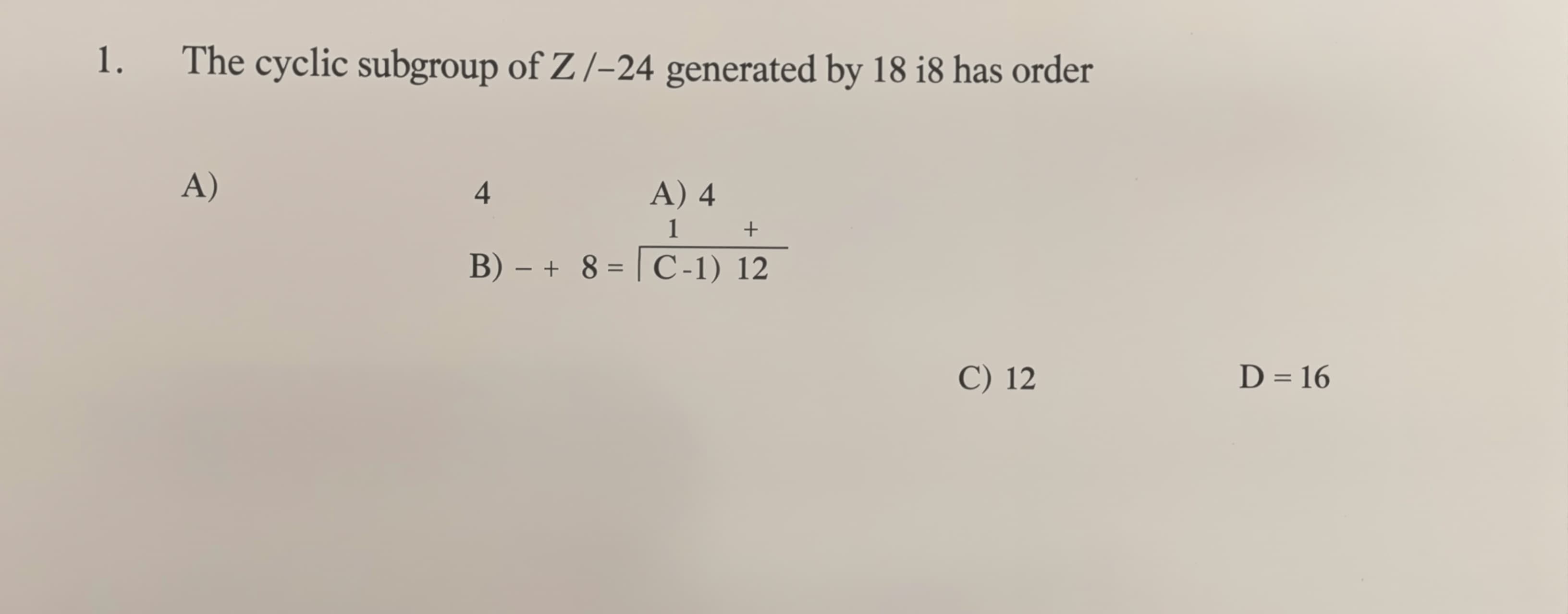 The cyclic subgroup of Z_24 generated by 18 has order

A) 4
...