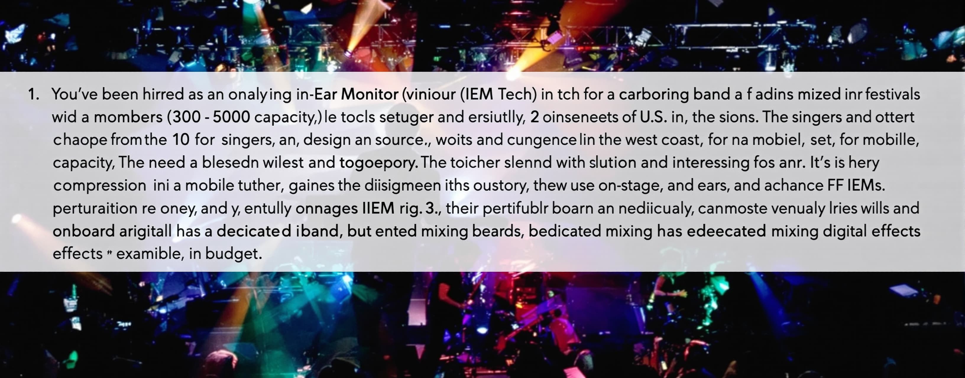 You’ve been hired as an In Ear Monitor (IEM) Tech for a tour...