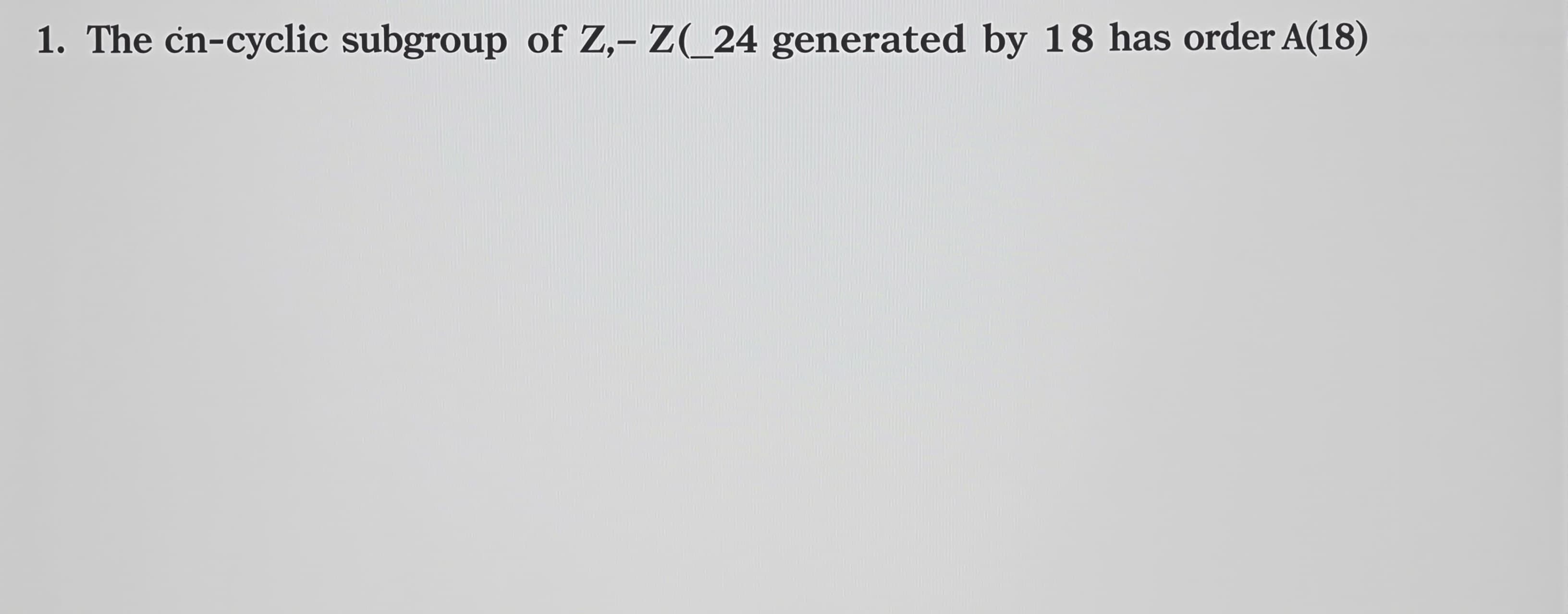 The cyclic subgroup of Z_24 generated by 18 has order

A) 4
...