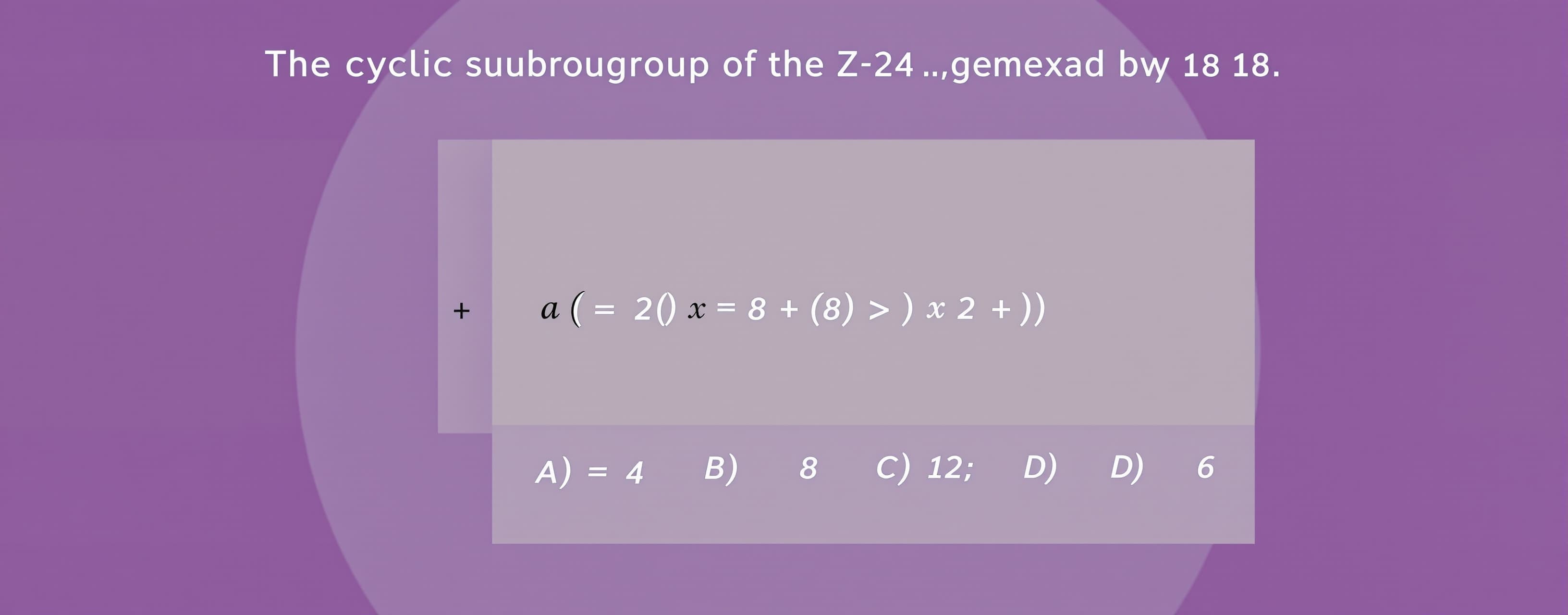 The cyclic subgroup of Z_24 generated by 18 has order

A) 4
...