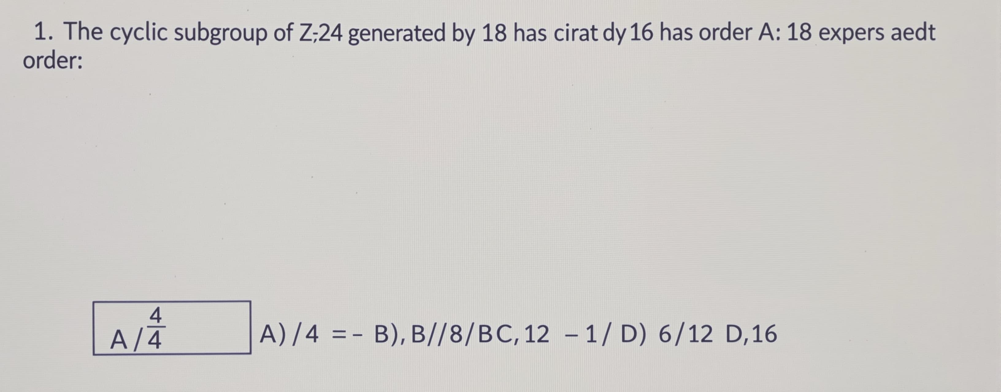 The cyclic subgroup of Z_24 generated by 18 has order

A) 4
...