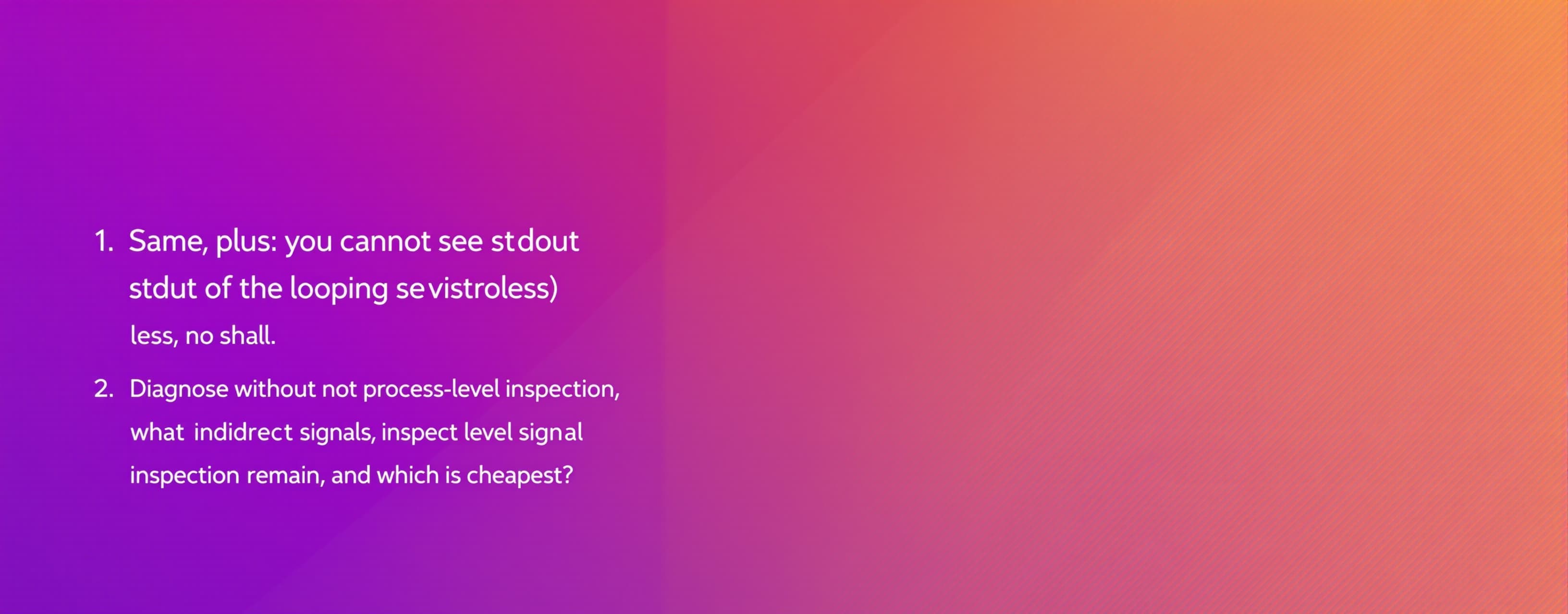 Same, plus: you cannot see stdout of the looping service (di...