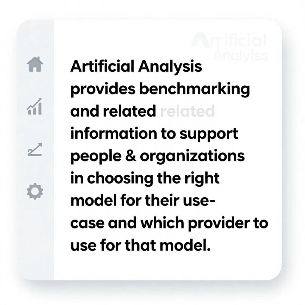 On a high-resolution dashboard mockup with a clean white background, display a centered text module in Helvetica Neue Regular, 18pt, black: “Artificial Analysis provides benchmarking and related information to support people & organizations in choosing the right model for their use-case and which provider to use for that model.” The text box is justified, but the final word wraps awkwardly onto its own line. To the left, a vertical navigation bar in light gray with three icons - home, chart, and settings - aligned evenly but casting misaligned shadows. In the upper right, the Artificial Analysis logo appears faintly, semi-transparent, watermarked over the corner of the interface.