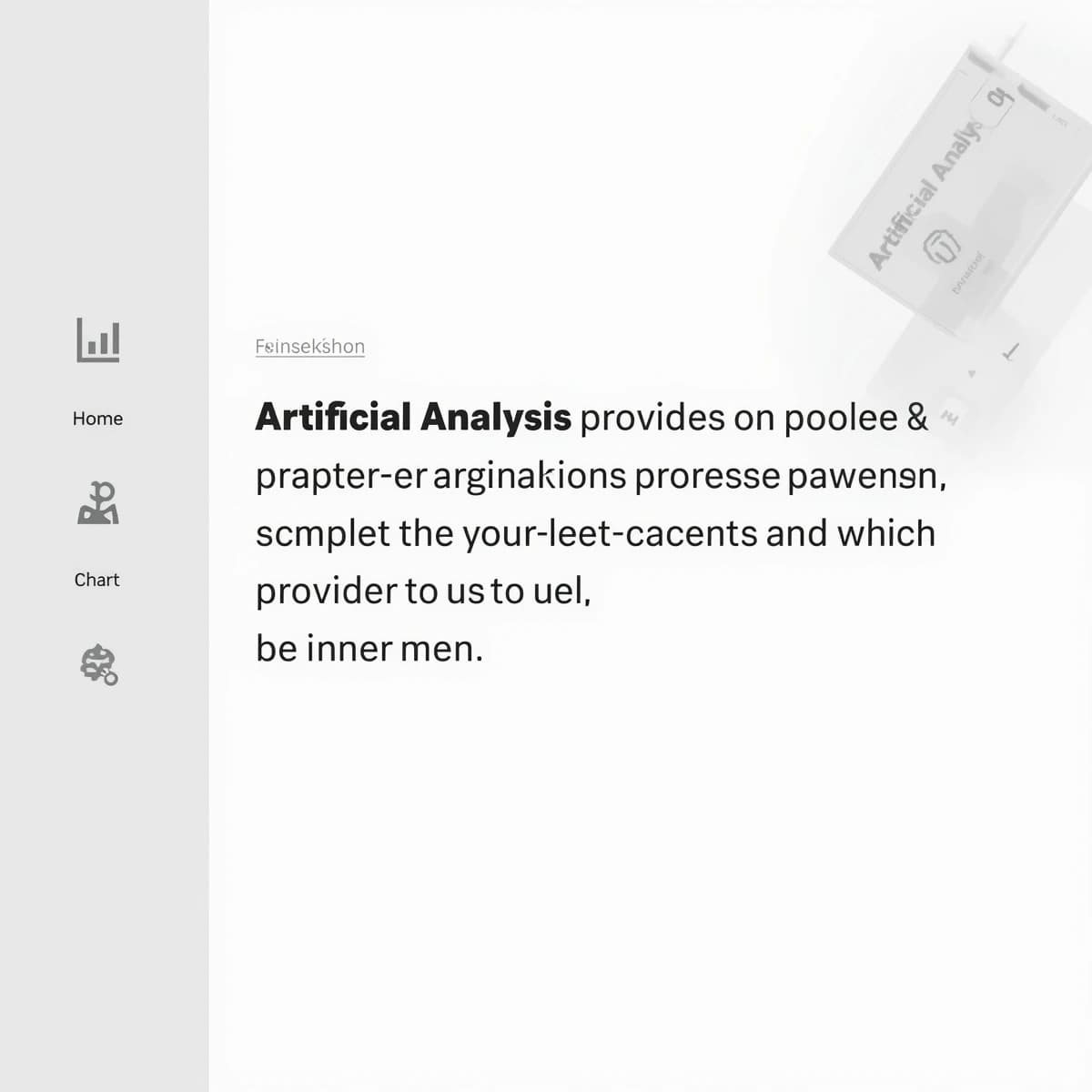 On a high-resolution dashboard mockup with a clean white background, display a centered text module in Helvetica Neue Regular, 18pt, black: “Artificial Analysis provides benchmarking and related information to support people & organizations in choosing the right model for their use-case and which provider to use for that model.” The text box is justified, but the final word wraps awkwardly onto its own line. To the left, a vertical navigation bar in light gray with three icons - home, chart, and settings - aligned evenly but casting misaligned shadows. In the upper right, the Artificial Analysis logo appears faintly, semi-transparent, watermarked over the corner of the interface.