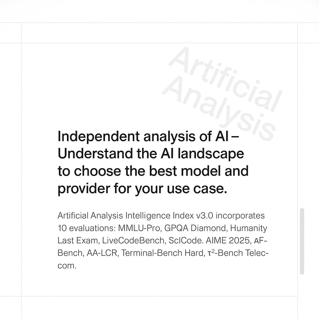 On a white dashboard with thin gray dividers, place a centered header in Helvetica Neue Bold, 20pt: “Independent analysis of AI - Understand the AI landscape to choose the best model and provider for your use case.” Directly beneath, a subheader in smaller Regular weight, 14pt: “Artificial Analysis Intelligence Index v3.0 incorporates 10 evaluations: MMLU-Pro, GPQA Diamond, Humanity's Last Exam, LiveCodeBench, SciCode, AIME 2025, IFBench, AA-LCR, Terminal-Bench Hard, 𝜏²-Bench Telecom.” The header is fully justified but the subheader is left-aligned. In the upper right corner, the Artificial Analysis logo appears watermarked, diagonal, faint gray, partially overlapping the scrollbar.