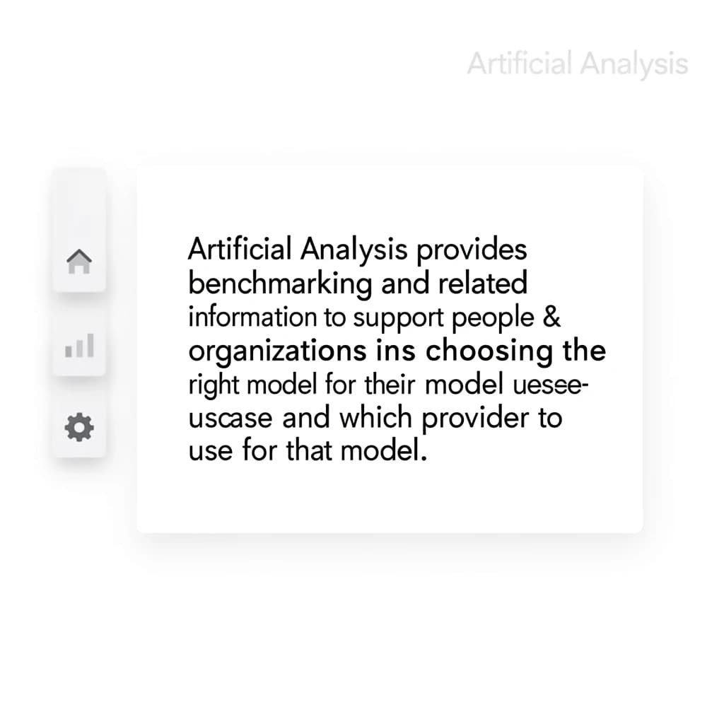 On a high-resolution dashboard mockup with a clean white background, display a centered text module in Helvetica Neue Regular, 18pt, black: “Artificial Analysis provides benchmarking and related information to support people & organizations in choosing the right model for their use-case and which provider to use for that model.” The text box is justified, but the final word wraps awkwardly onto its own line. To the left, a vertical navigation bar in light gray with three icons - home, chart, and settings - aligned evenly but casting misaligned shadows. In the upper right, the Artificial Analysis logo appears faintly, semi-transparent, watermarked over the corner of the interface.